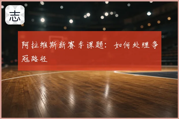 阿拉维斯新赛季课题：如何处理争冠路径