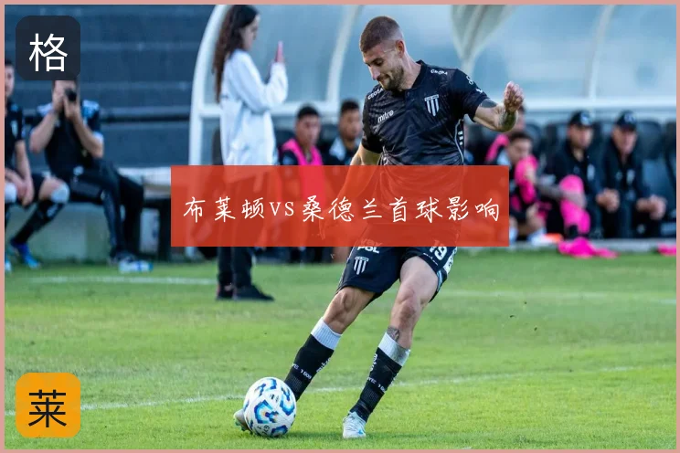 布莱顿vs桑德兰首球影响
