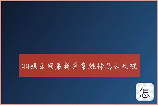 qq娱乐网最新异常跳转怎么处理