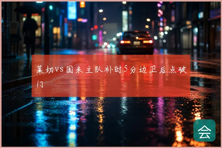 莱切vs国米主队补时5分边卫后点破门