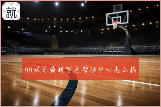 qq娱乐最新官方帮助中心怎么找