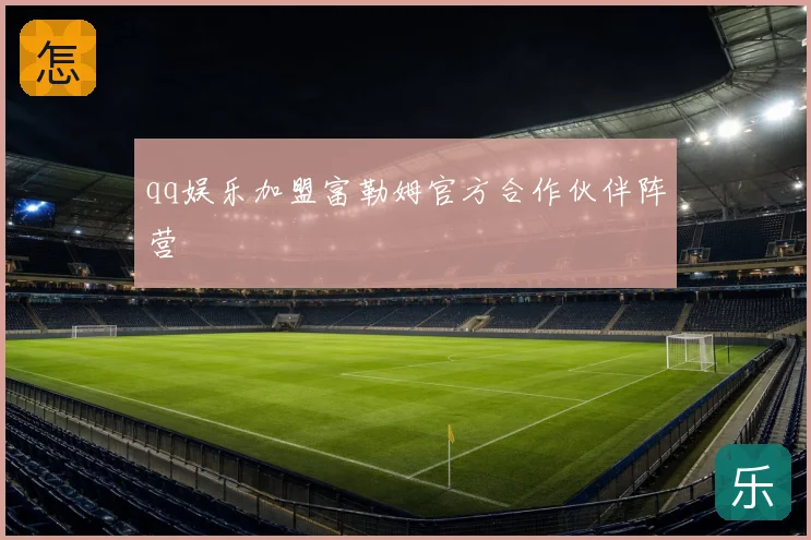 qq娱乐加盟富勒姆官方合作伙伴阵营