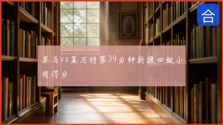 罗马vs莱万特第39分钟新援回做小将得分