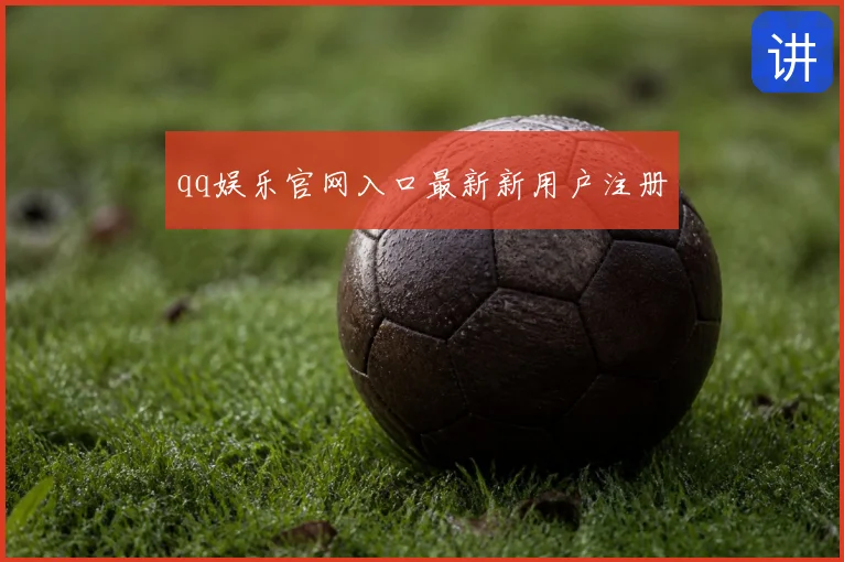 qq娱乐官网入口最新新用户注册