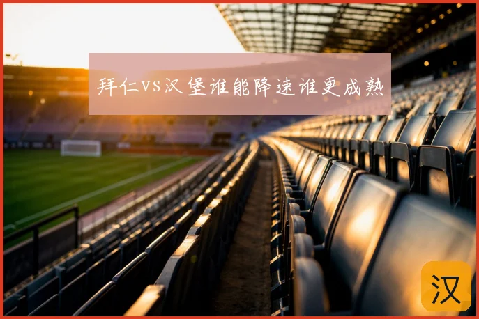 拜仁vs汉堡谁能降速谁更成熟
