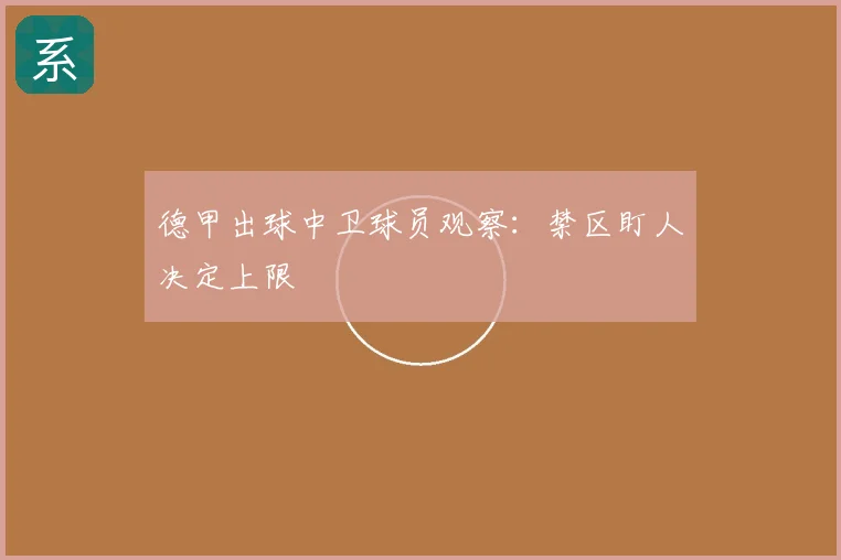 德甲出球中卫球员观察:禁区盯人决定上限
